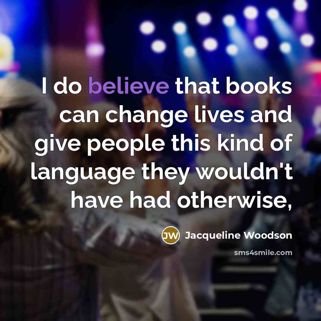 “I do believe that books can change lives and give…” quote by Jacqueline Woodson