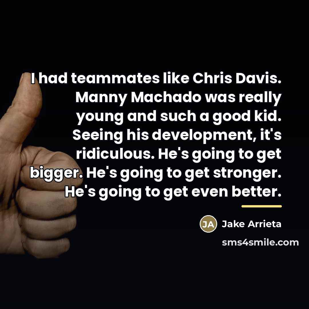 “I had teammates like Chris Davis. Manny Machado was really…” quote by Jake Arrieta