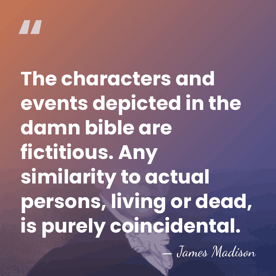 The characters and events depicted in the damn bible are fictitious. Any&hellip; - James Madison