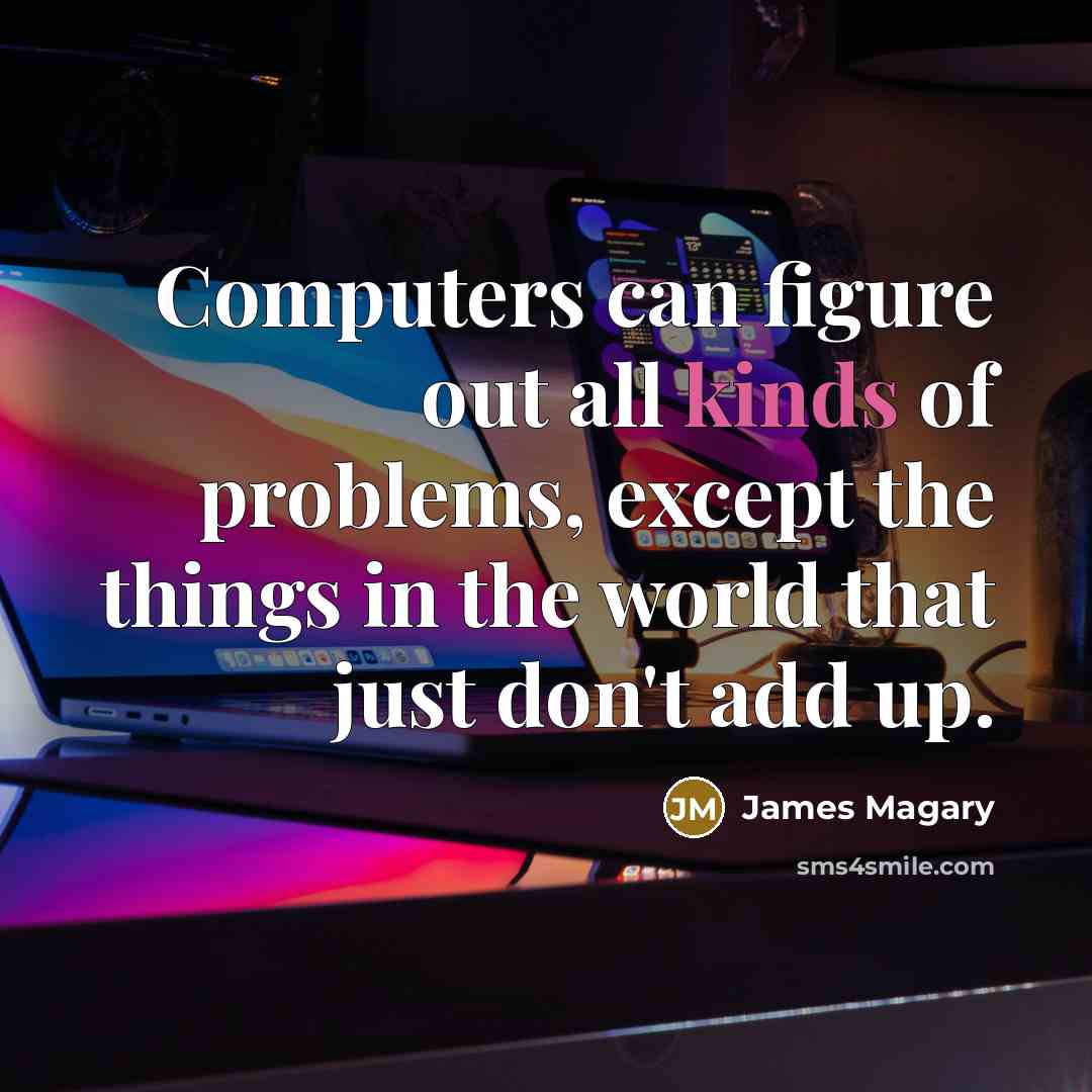 “Computers can figure out all kinds of problems, except the things in the world that just don't add up.” quote by James Magary