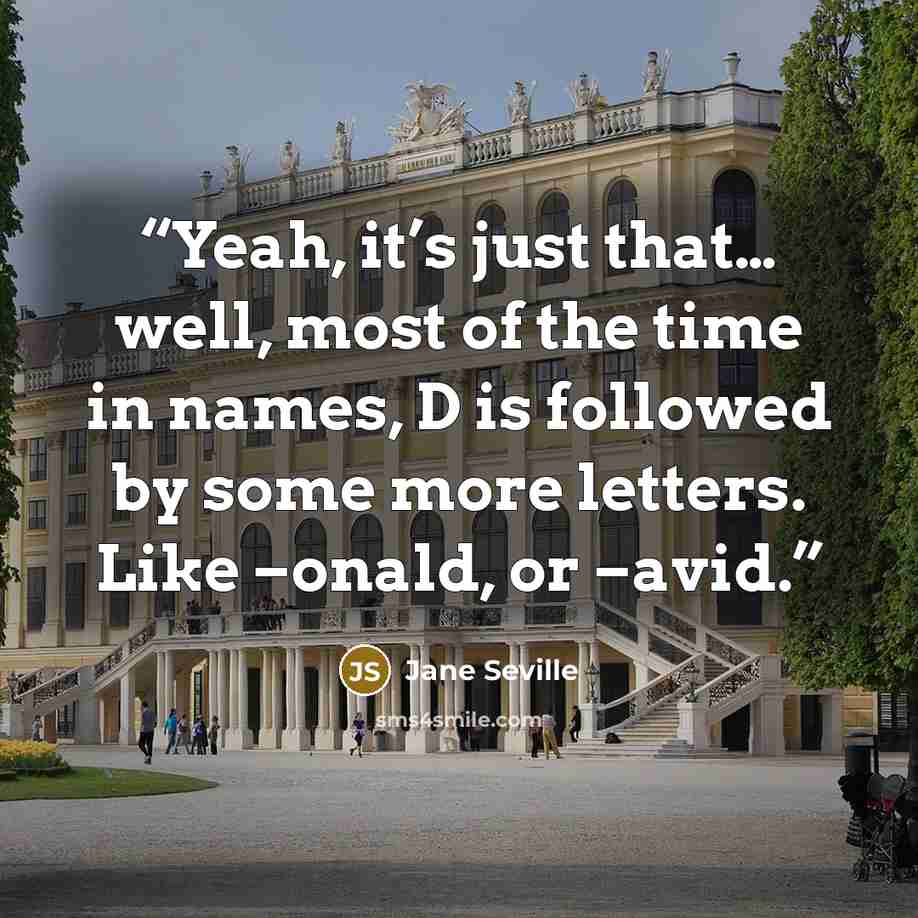 “Yeah, it’s just that… well, most of the time in names, D is followed by some more letters. Like –onald, or –avid.” quote by Jane Seville