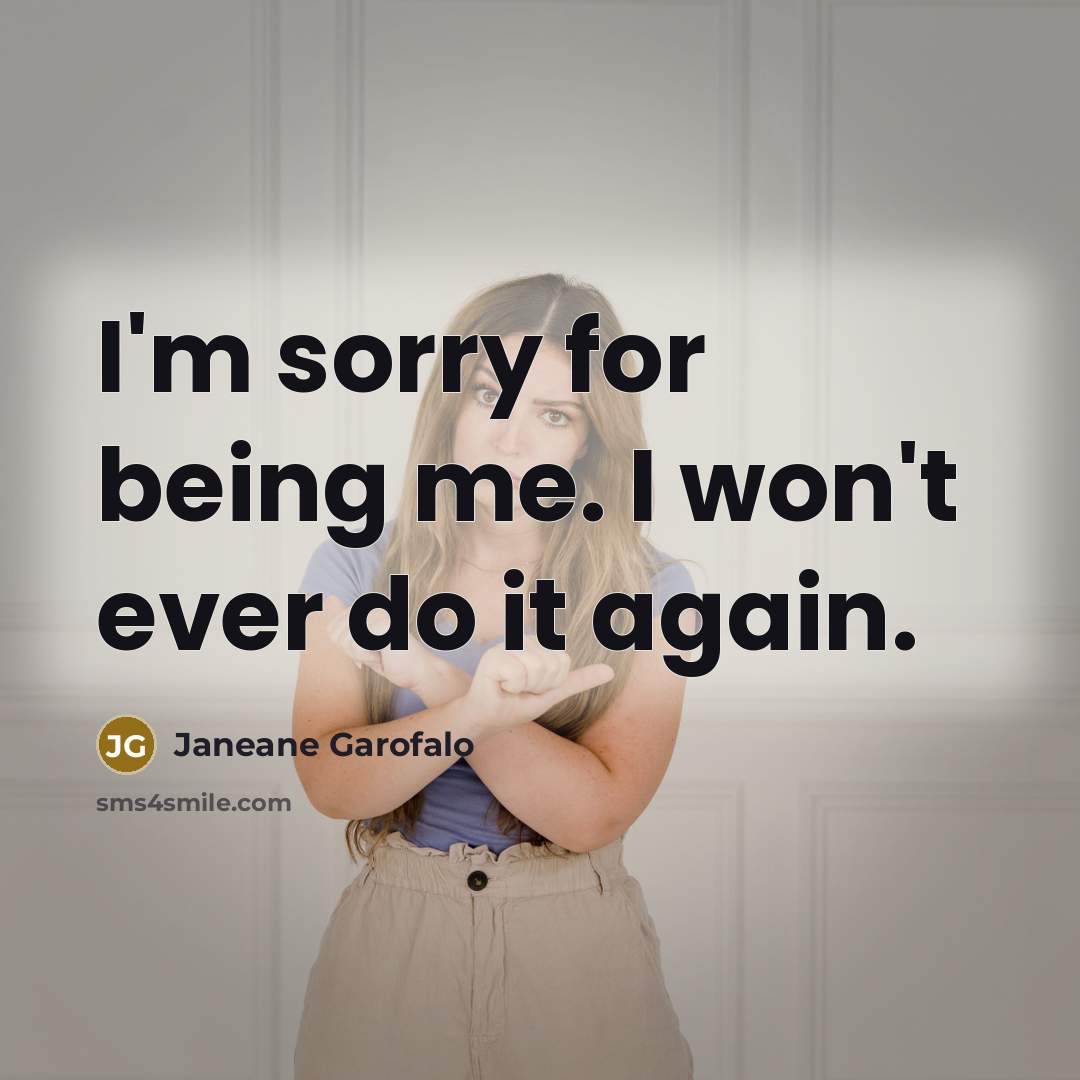“I'm sorry for being me. I won't ever do it…” quote by Janeane Garofalo