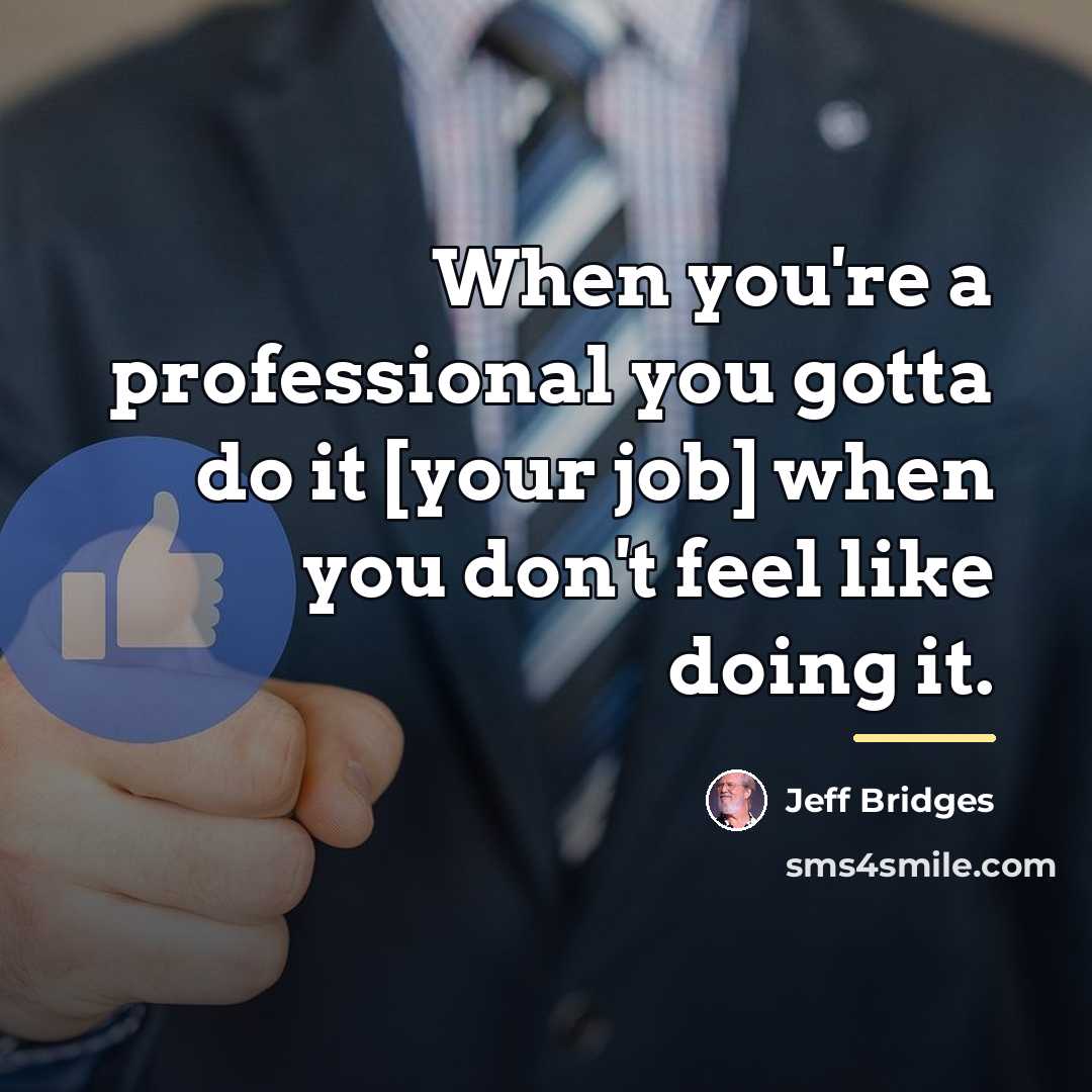 “When you're a professional you gotta do it [your job]…” quote by Jeff Bridges