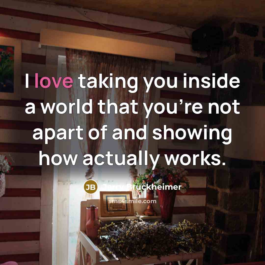 “I love taking you inside a world that you're not apart of and showing how actually works.” quote by Jerry Bruckheimer