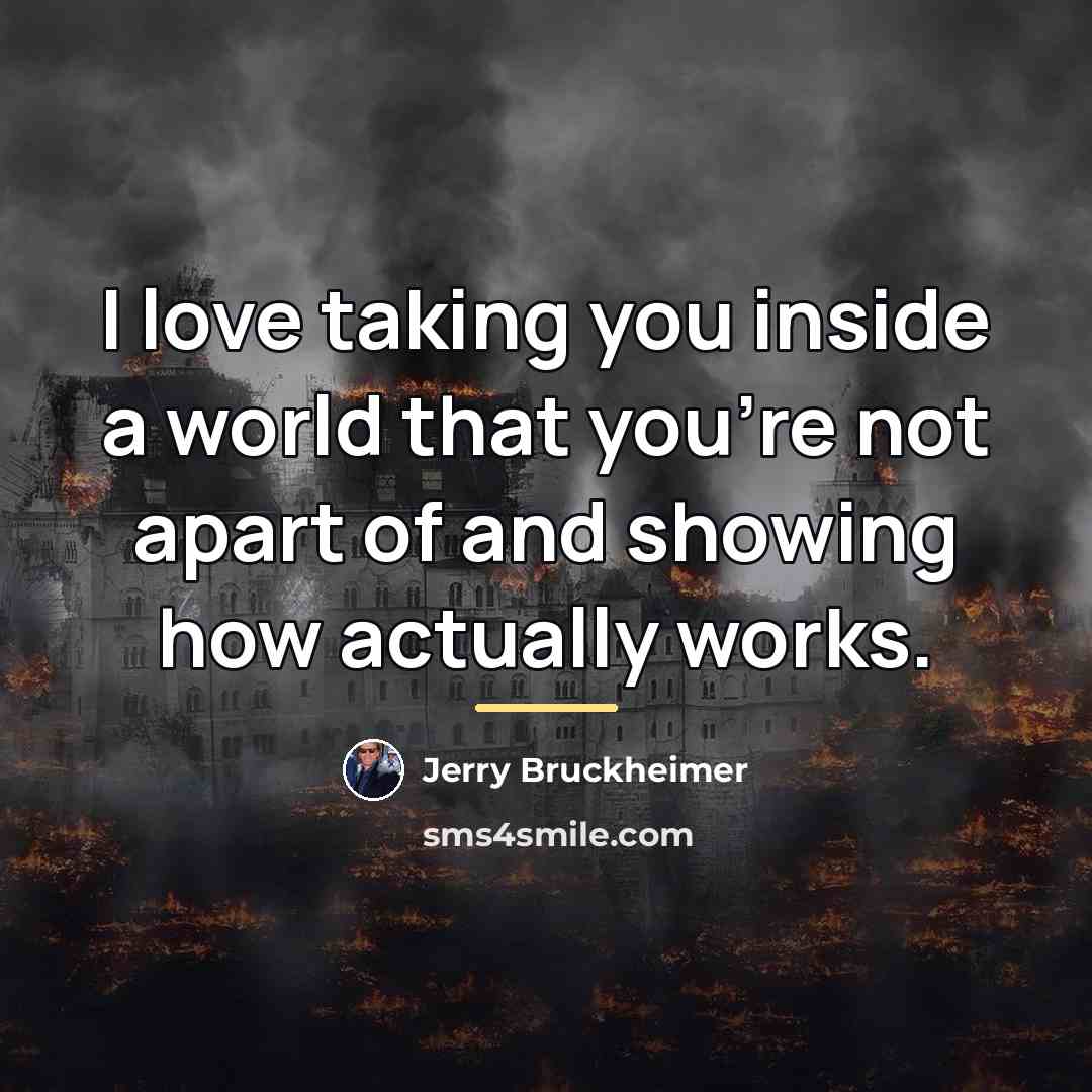 “I love taking you inside a world that you're not…” quote by Jerry Bruckheimer