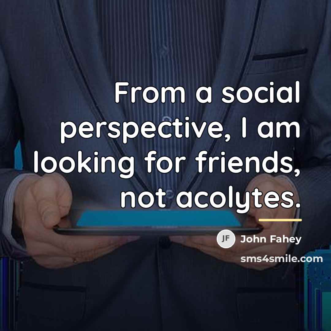 “From a social perspective, I am looking for friends, not…” quote by John Fahey