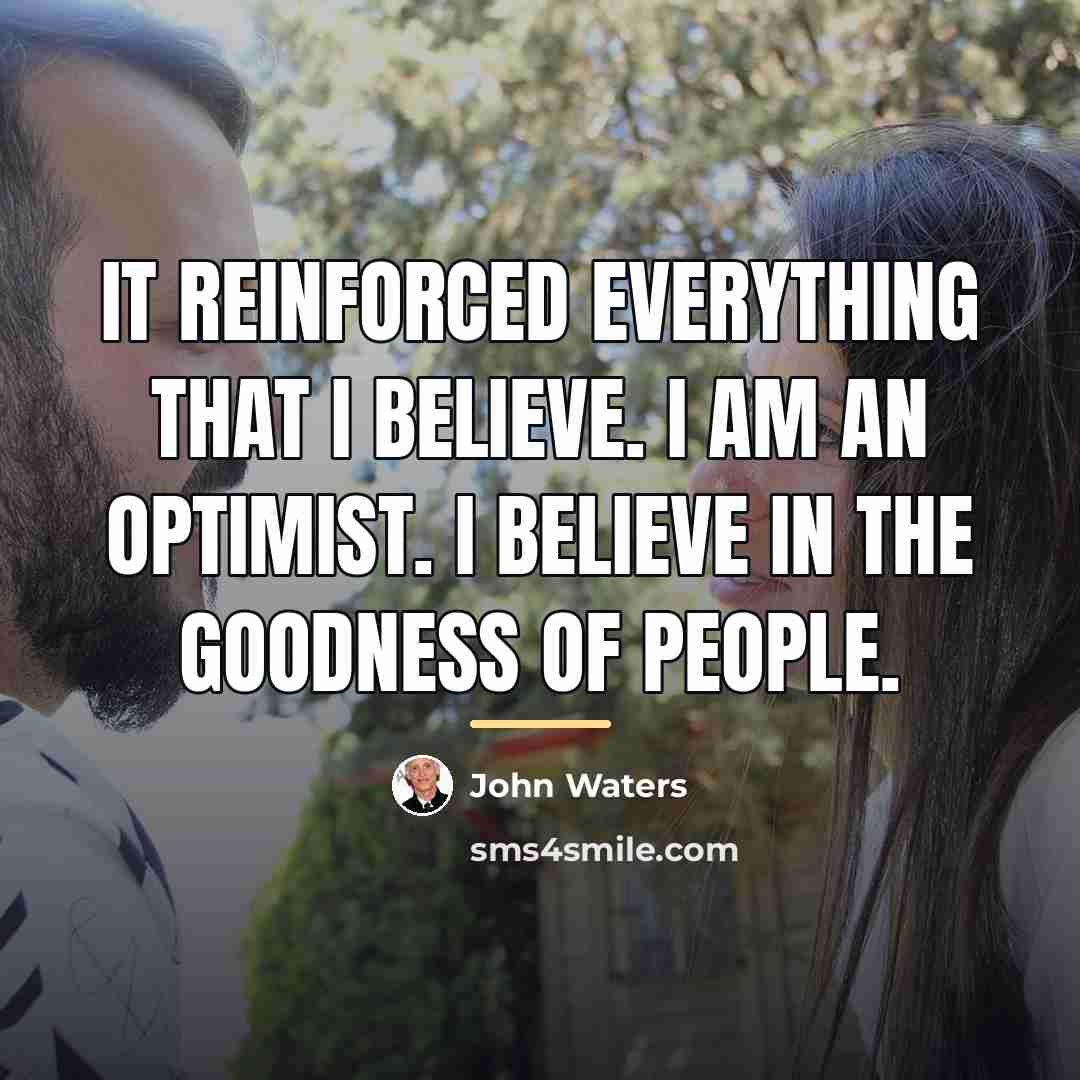 “It reinforced everything that I believe. I am an optimist.…” quote by John Waters