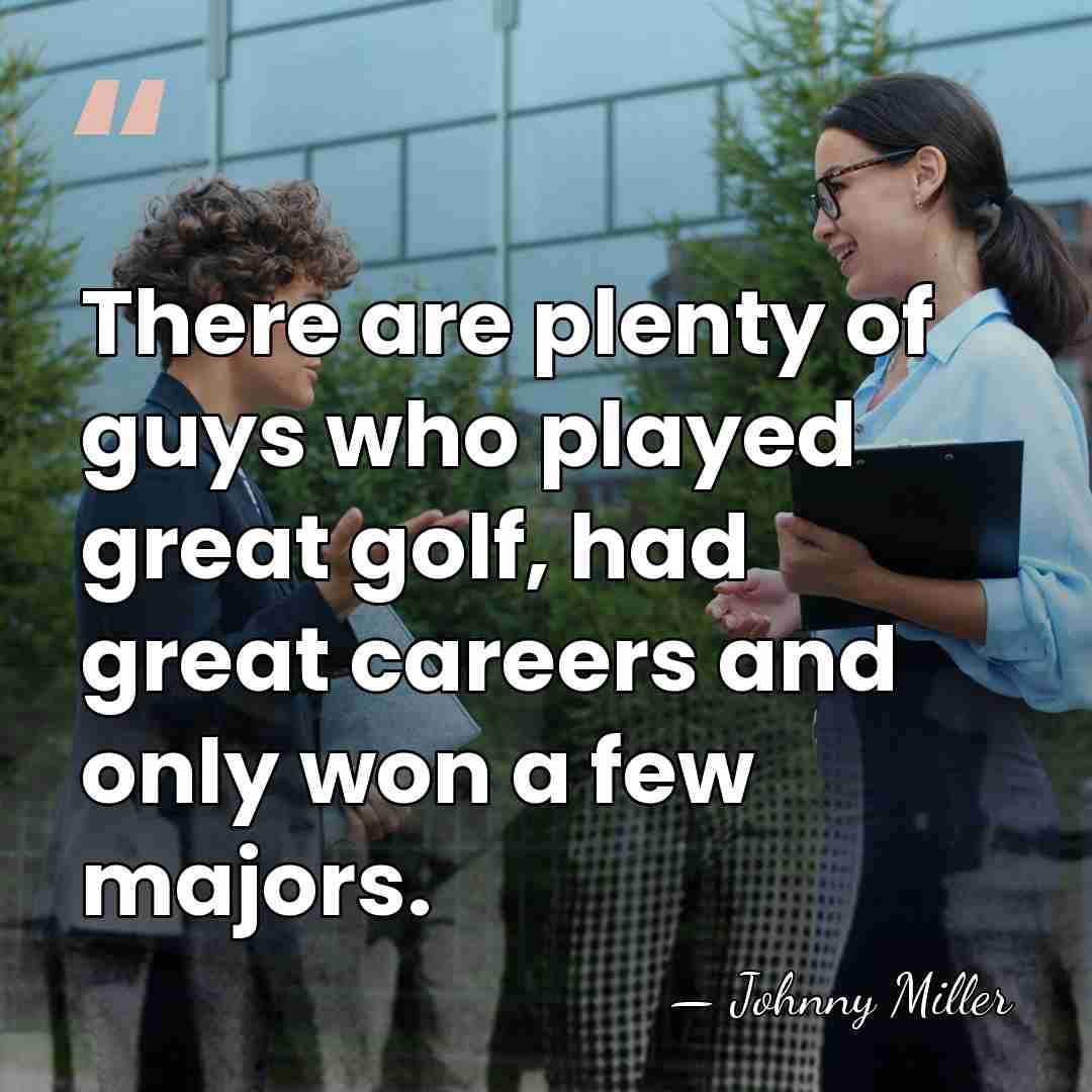 There are plenty of guys who played great golf, had great careers&hellip; - Johnny Miller