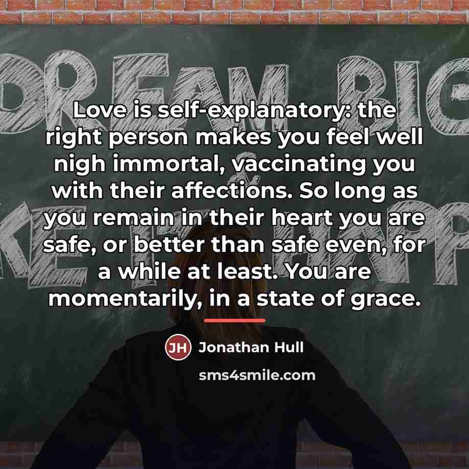 “Love is self-explanatory: the right person makes you feel well…” quote by Jonathan Hull