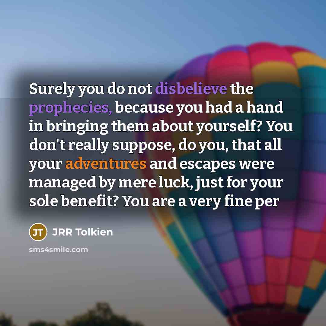 “Surely you do not disbelieve the prophecies, because you had…” quote by JRR Tolkien