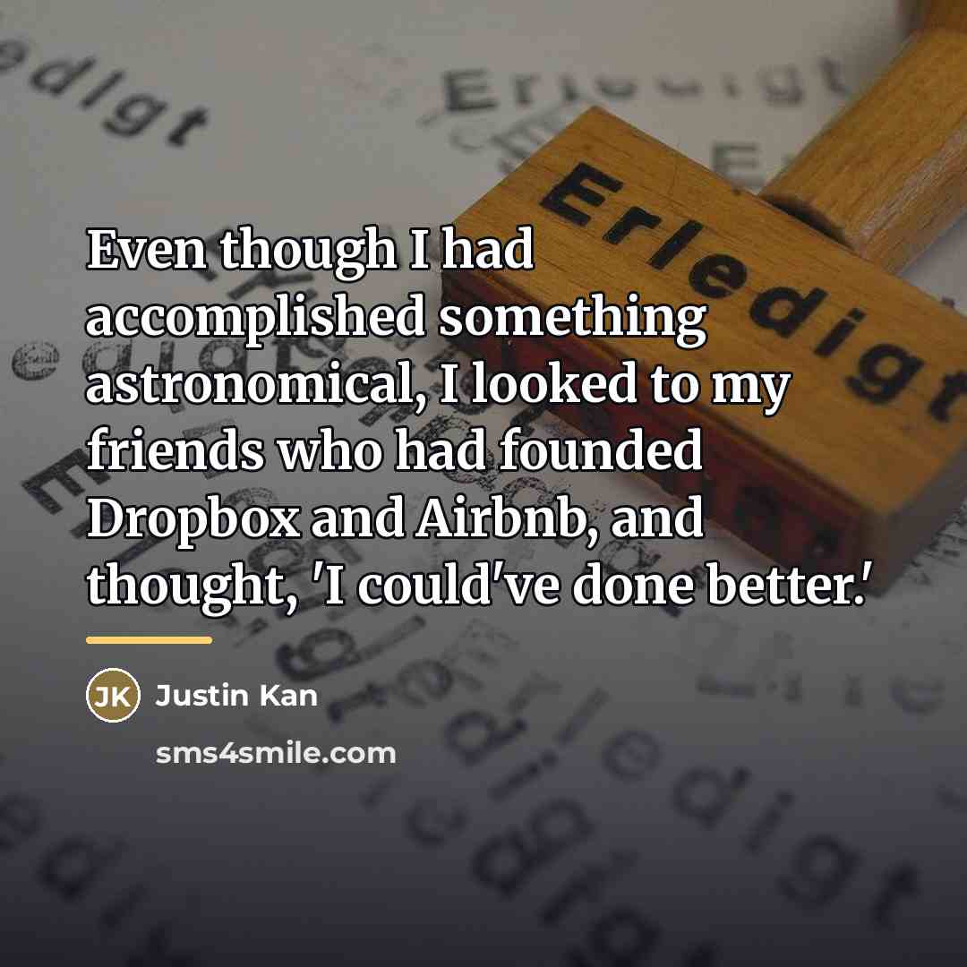 “Even though I had accomplished something astronomical, I looked to…” quote by Justin Kan