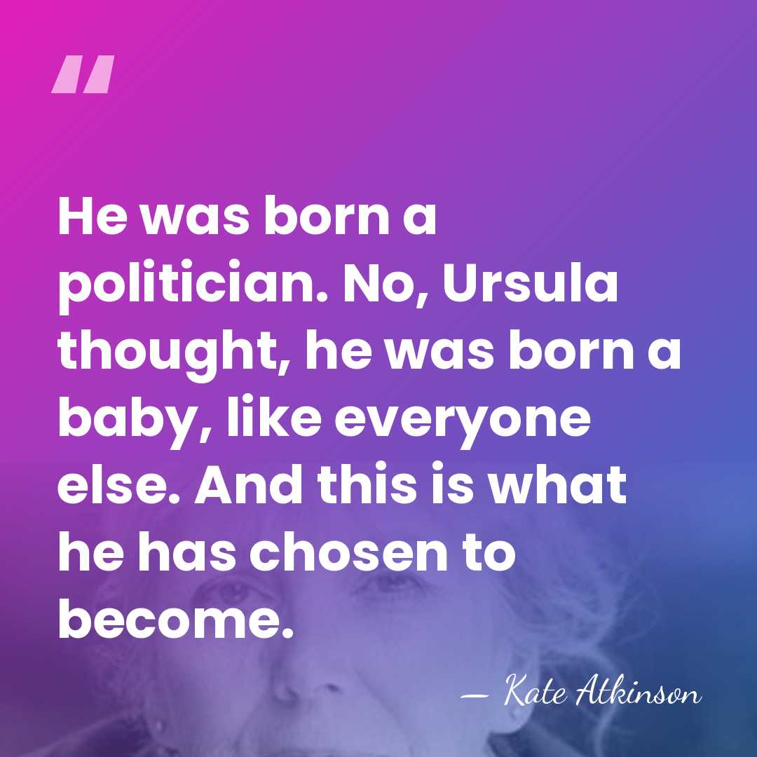 He was born a politician. No, Ursula thought, he was born a&hellip; - Kate Atkinson