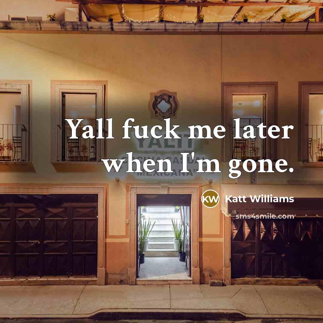 “Yall fuck me later when I'm gone.” quote by Katt Williams