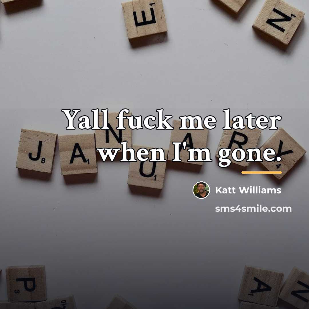 “Yall fuck me later when I'm gone.…” quote by Katt Williams