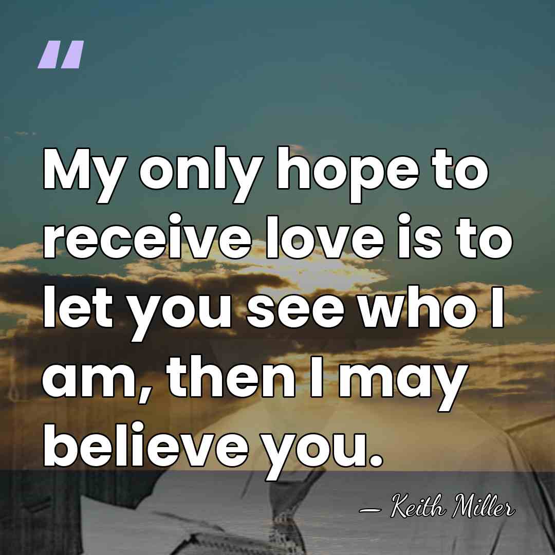 My only hope to receive love is to let you see who&hellip; - Keith Miller
