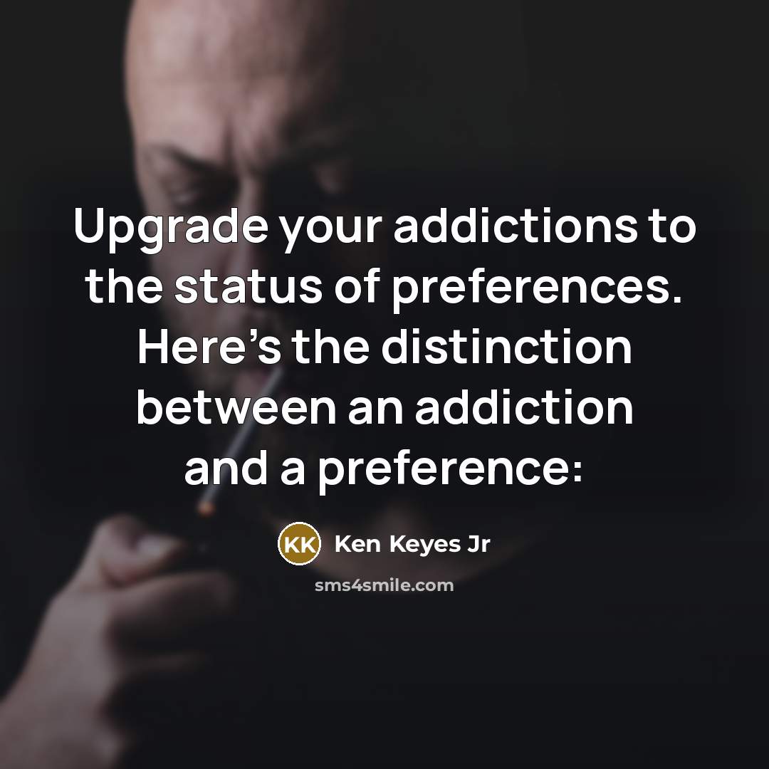 “Upgrade your addictions to the status of preferences. Here's the…” quote by Ken Keyes Jr