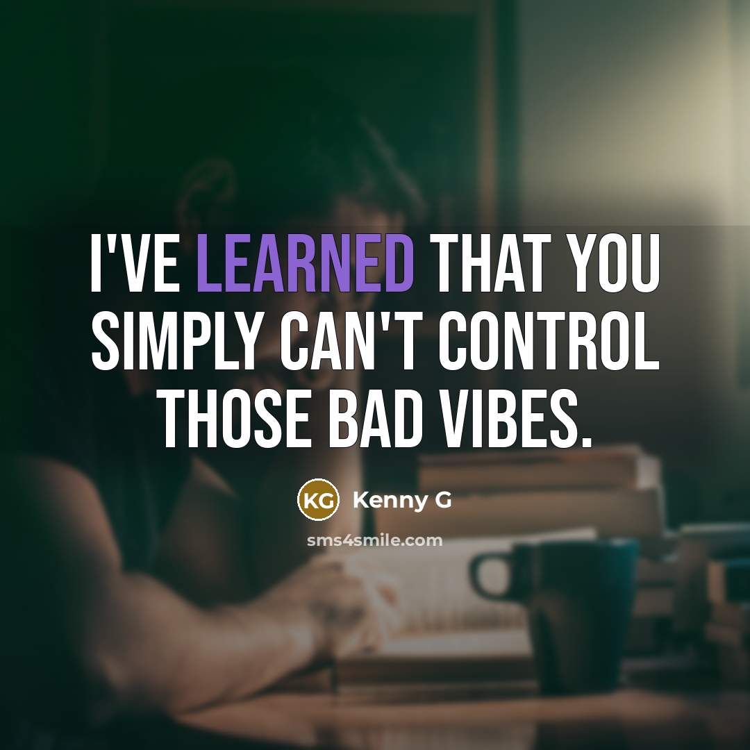 “I've learned that you simply can't control those bad vibes.” quote by Kenny G