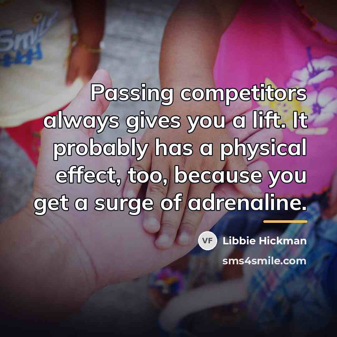 “Passing competitors always gives you a lift. It probably has…” quote by Libbie Hickman