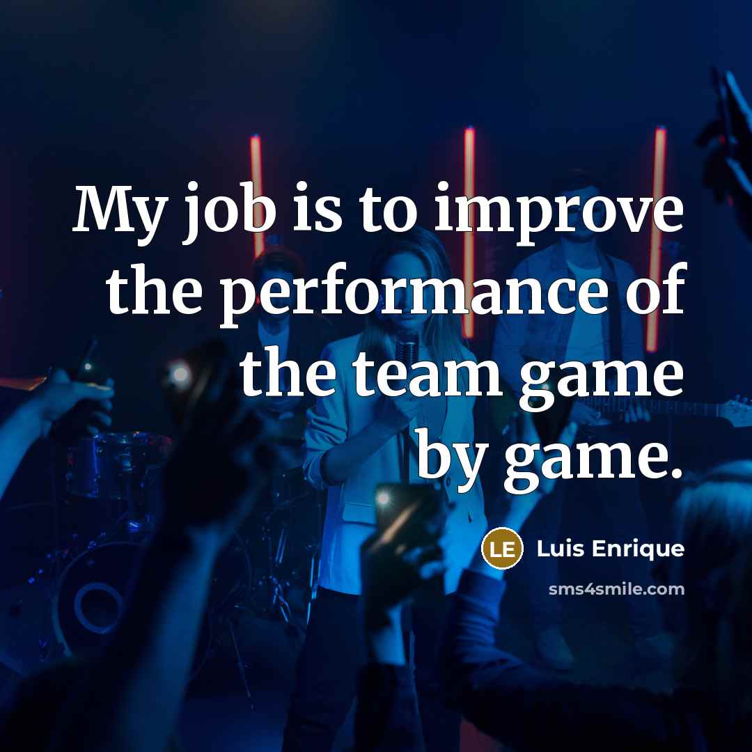 “My job is to improve the performance of the team game by game.” quote by Luis Enrique