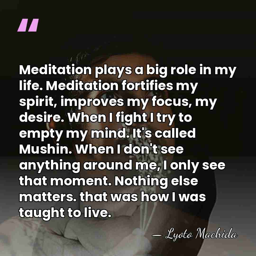 Meditation plays a big role in my life. Meditation fortifies my spirit,&hellip; - Lyoto Machida