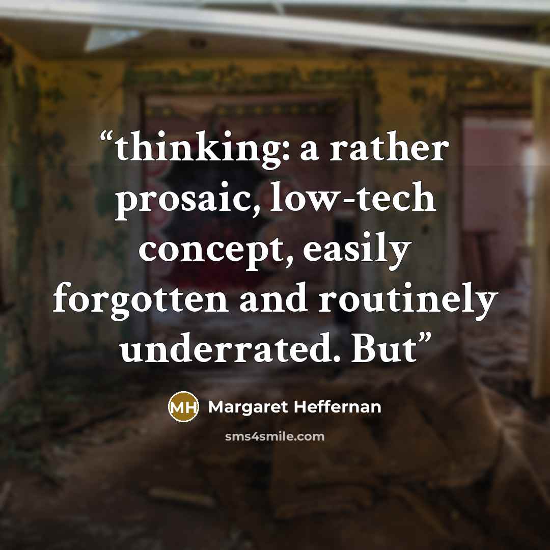 “thinking: a rather prosaic, low-tech concept, easily forgotten and routinely underrated. But” quote by Margaret Heffernan