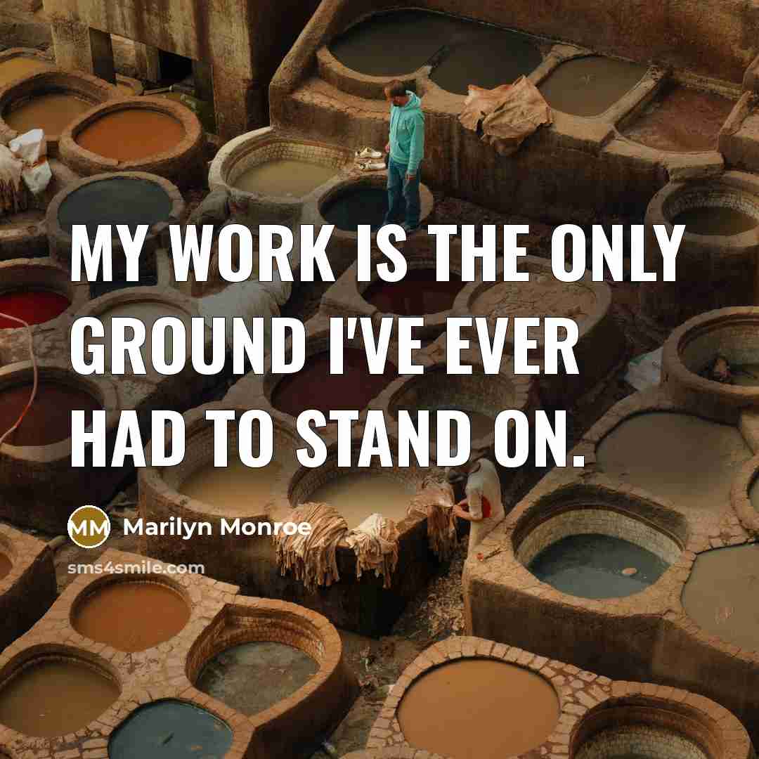 “My work is the only ground I've ever had to stand on.” quote by Marilyn Monroe