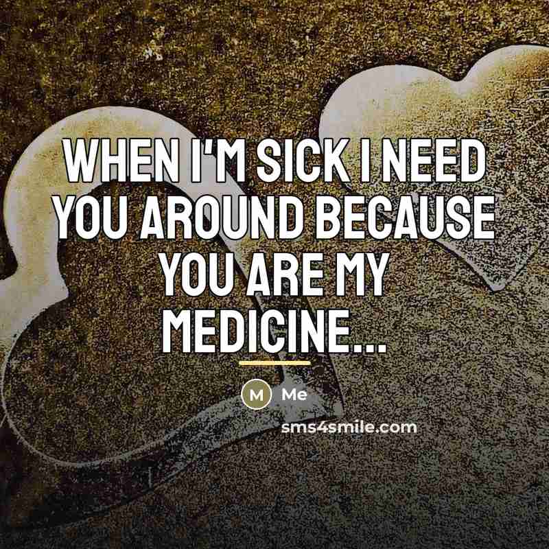 “When I'm sick I need you around because you are…” quote by Me