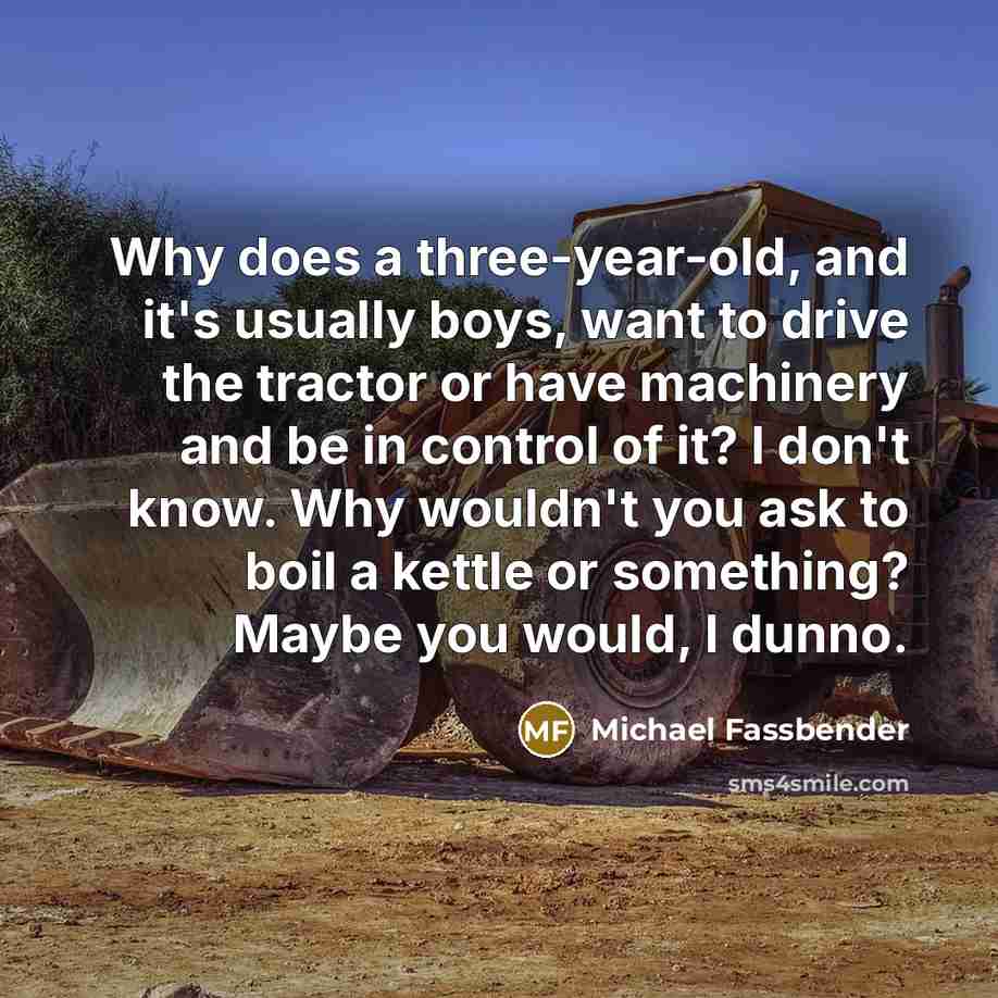 “Why does a three-year-old, and it's usually boys, want to…” quote by Michael Fassbender