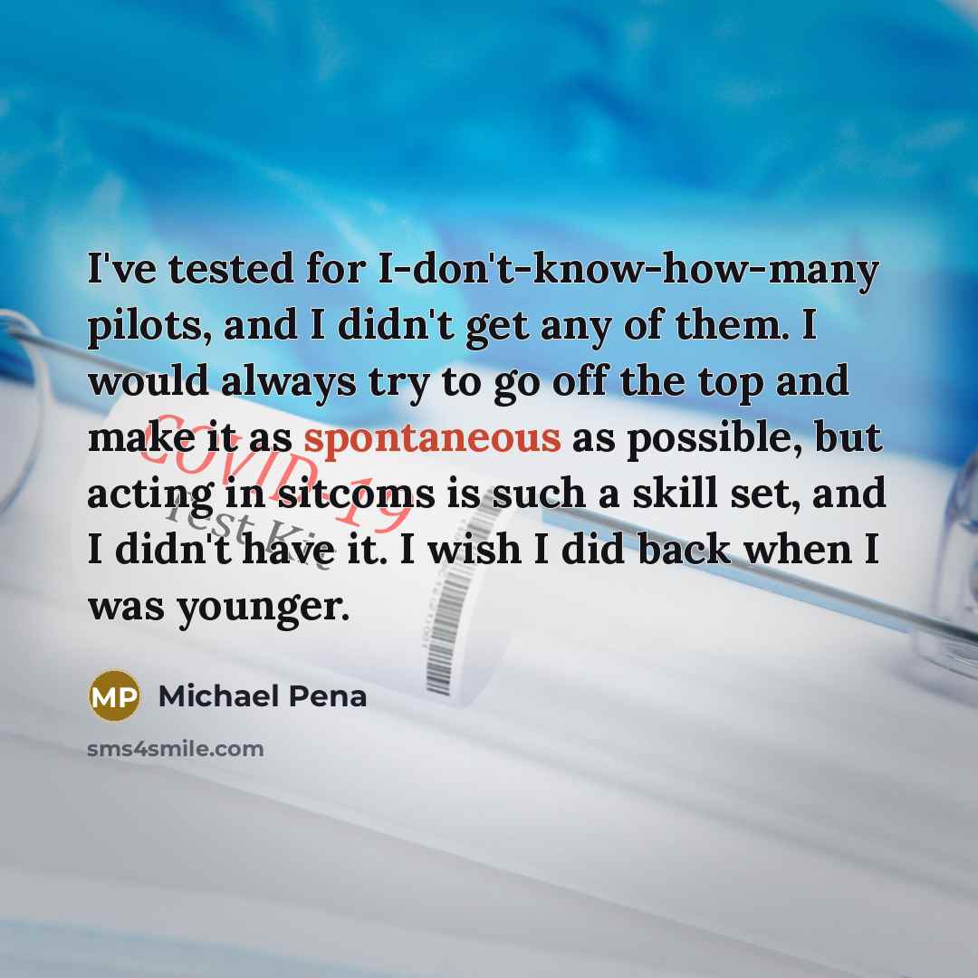 “I've tested for I-don't-know-how-many pilots, and I didn't get any…” quote by Michael Pena