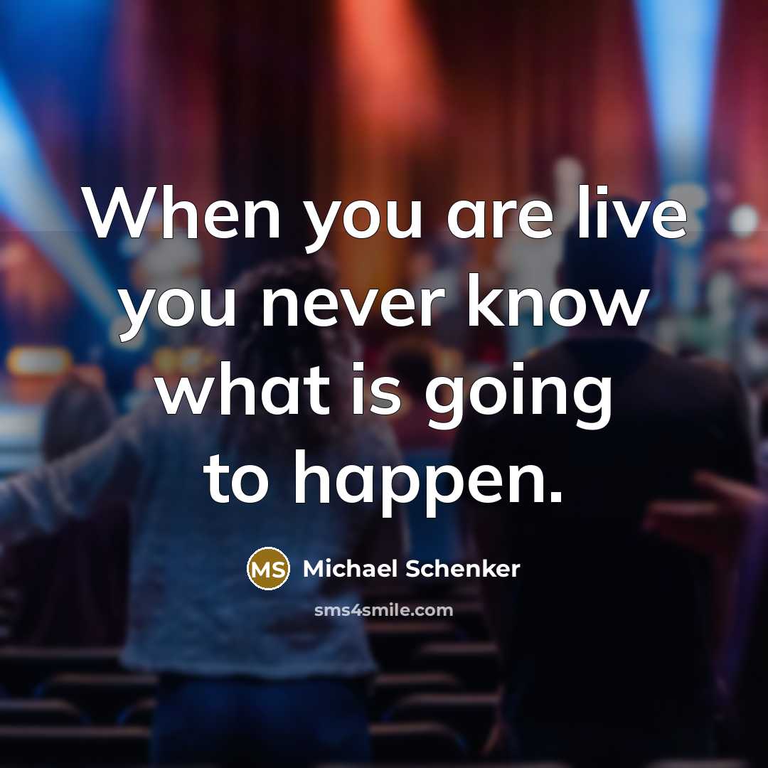 “When you are live you never know what is going to happen.” quote by Michael Schenker