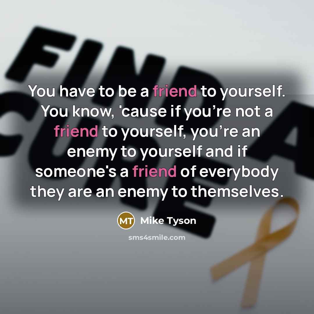 “You have to be a friend to yourself. You know,…” quote by Mike Tyson