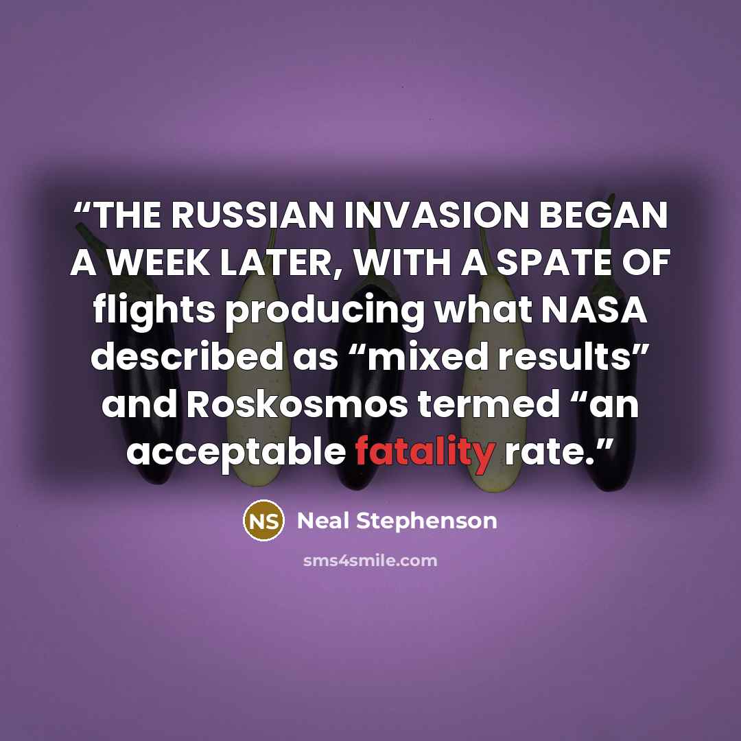 “THE RUSSIAN INVASION BEGAN A WEEK LATER, WITH A SPATE OF flights producing what NASA described as “mixed results” and Roskosmos termed “an acceptable fatality rate.” quote by Neal Stephenson