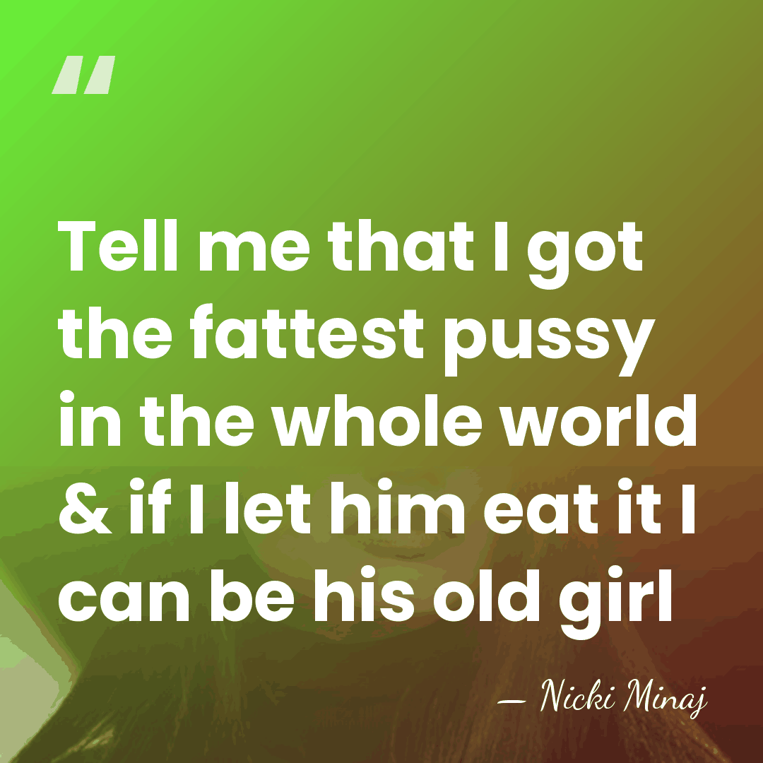 Tell me that I got the fattest pussy in the whole world&hellip; - Nicki Minaj