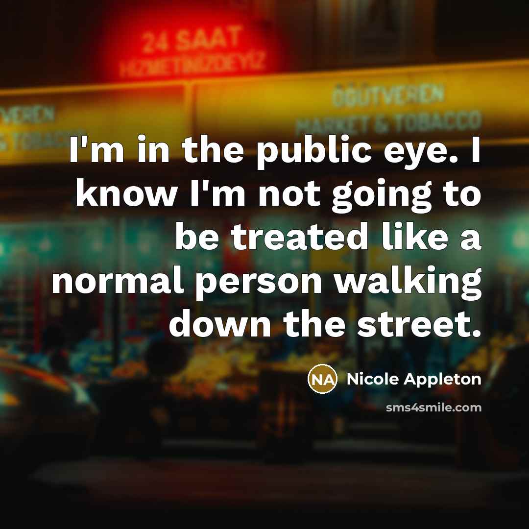“I'm in the public eye. I know I'm not going…” quote by Nicole Appleton