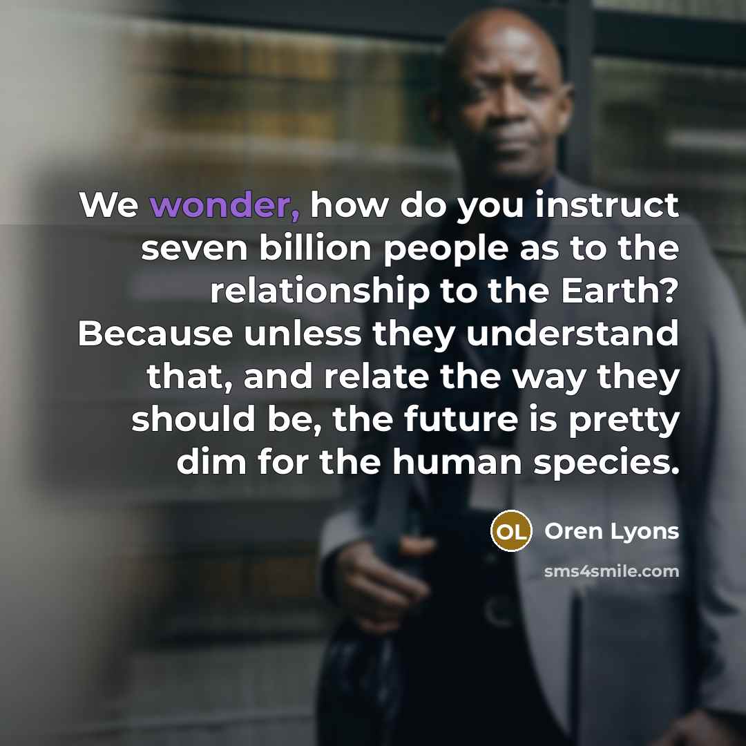 “We wonder, how do you instruct seven billion people as…” quote by Oren Lyons