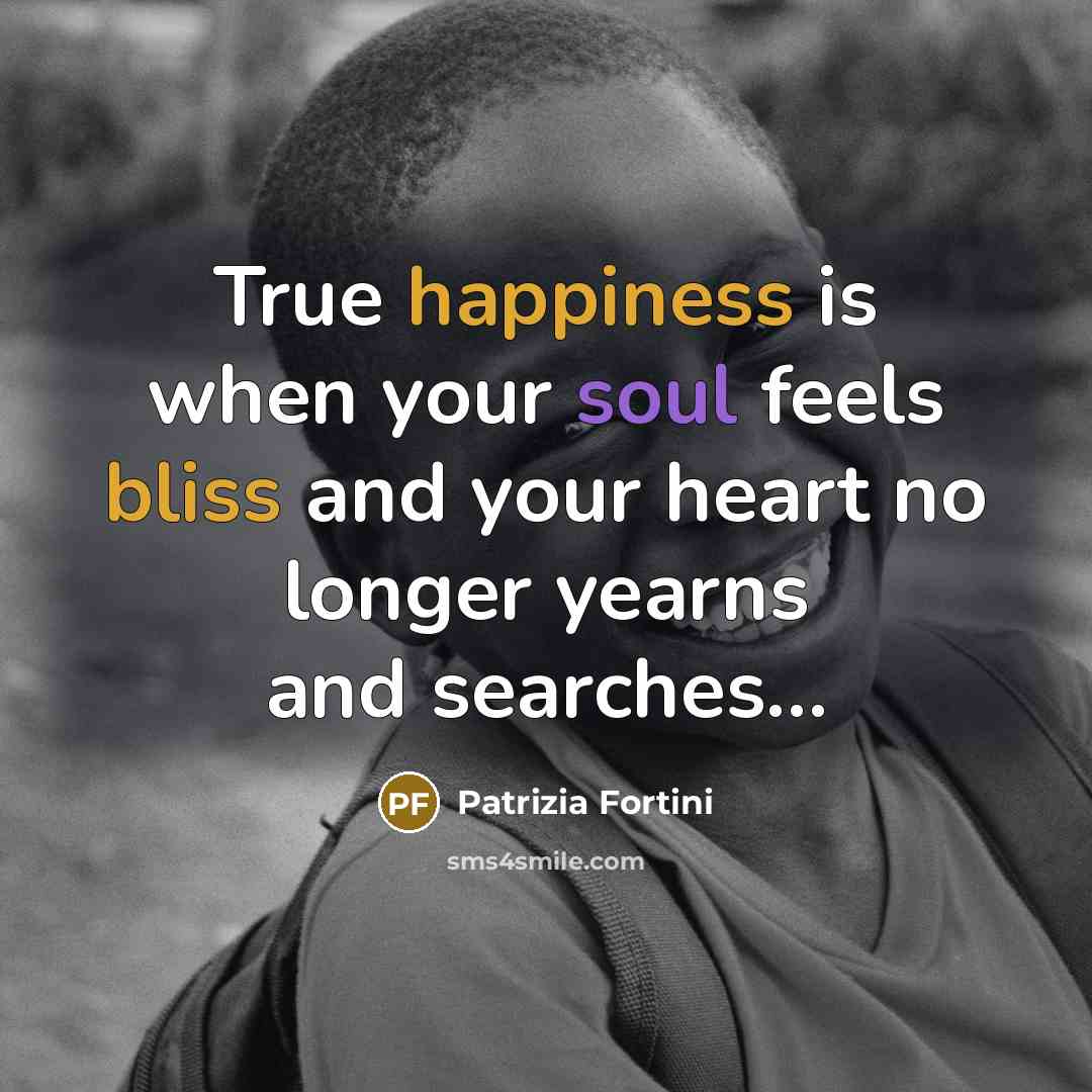 “True happiness is when your soul feels bliss and your heart no longer yearns and searches…” quote by Patrizia Fortini