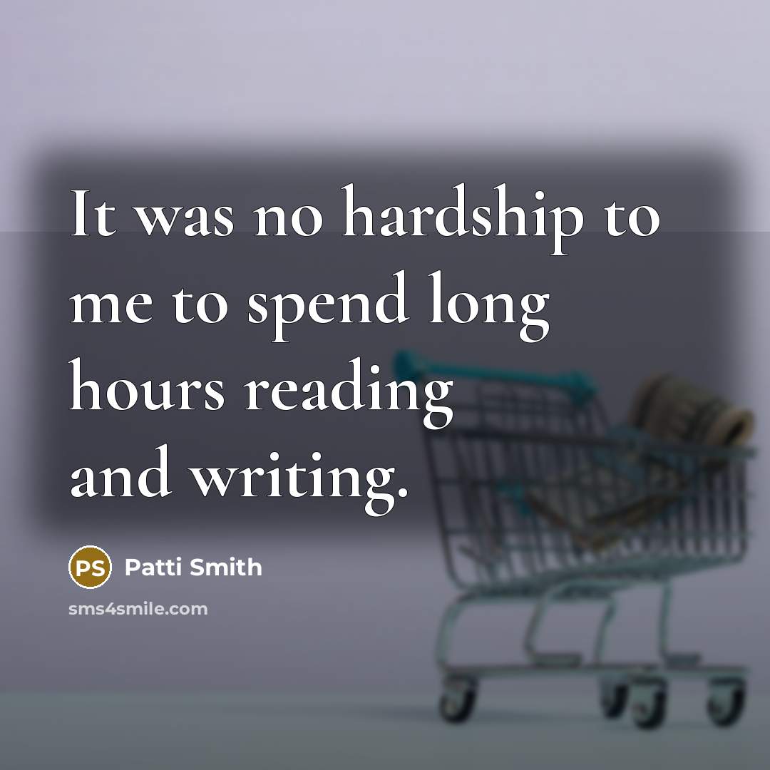 “It was no hardship to me to spend long hours…” quote by Patti Smith