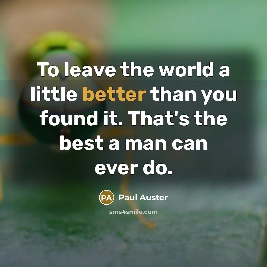 “To leave the world a little better than you found it. That's the best a man can ever do.” quote by Paul Auster