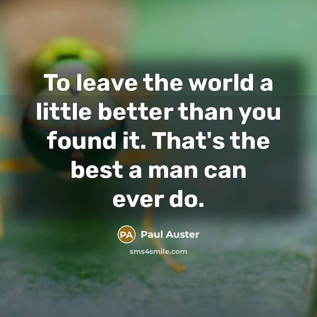“To leave the world a little better than you found…” quote by Paul Auster