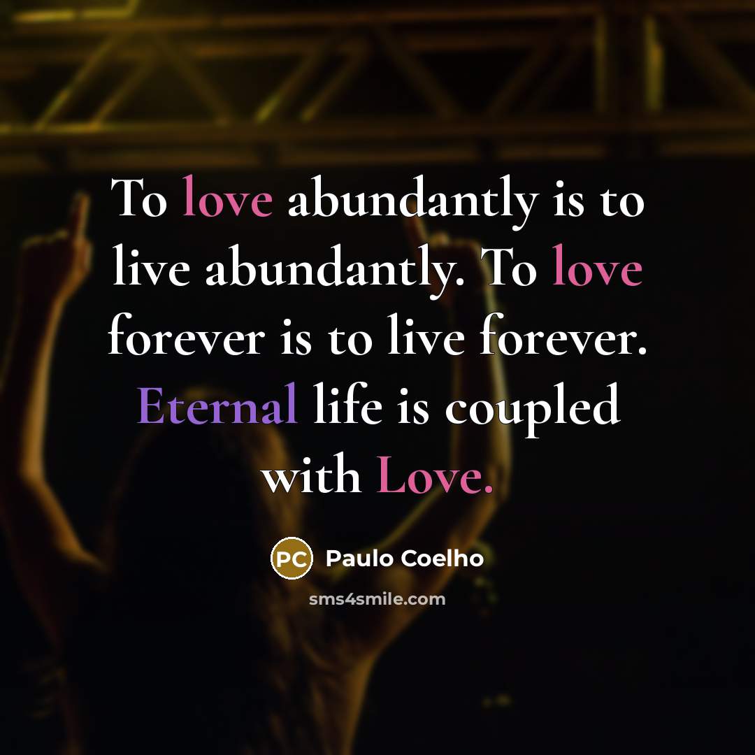 “To love abundantly is to live abundantly. To love forever…” quote by Paulo Coelho