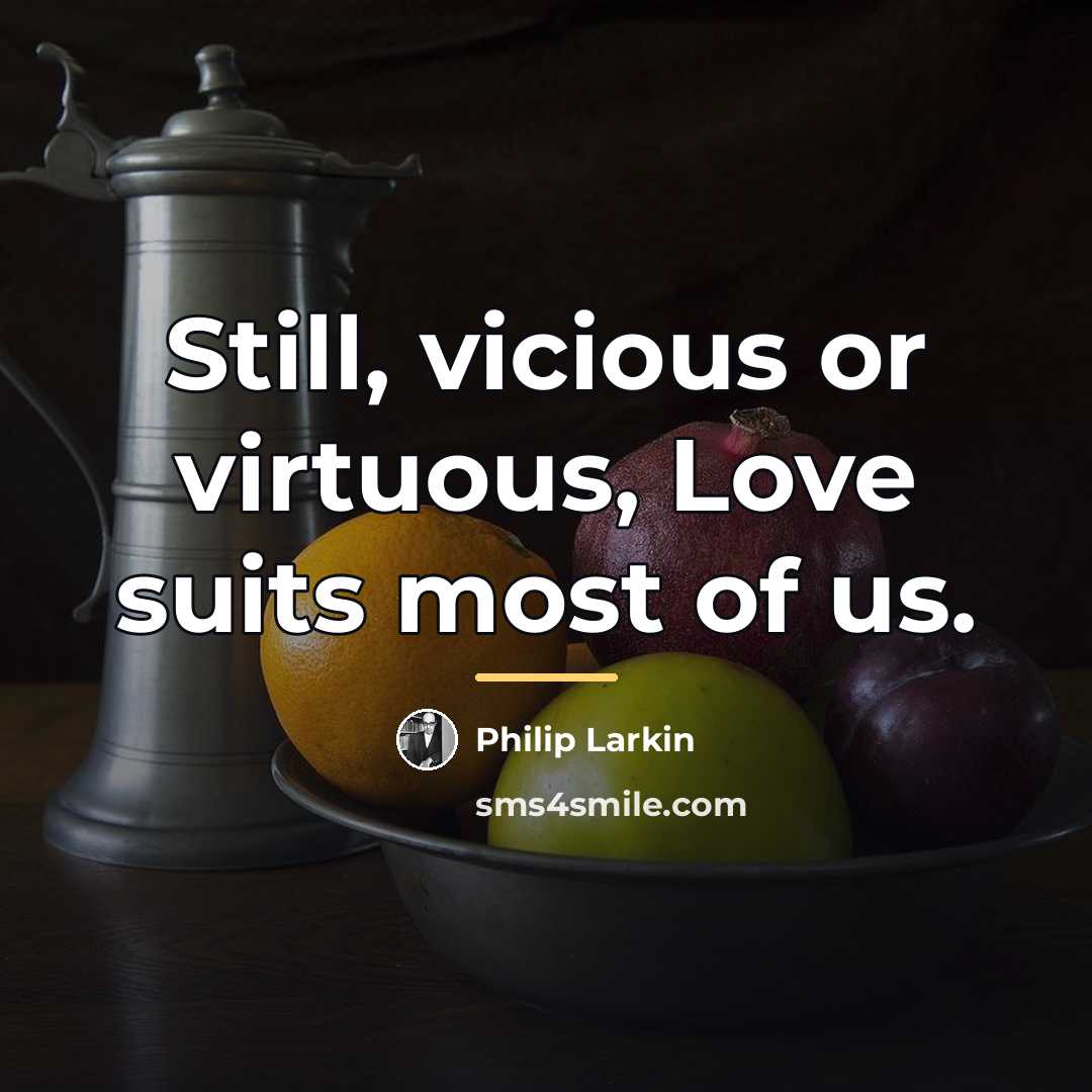 “Still, vicious or virtuous, Love suits most of us.…” quote by Philip Larkin