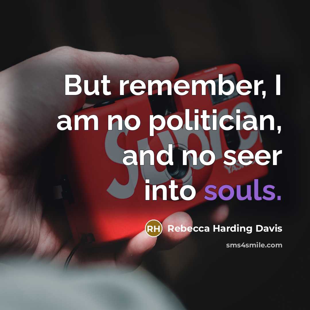 “But remember, I am no politician, and no seer into…” quote by Rebecca Harding Davis