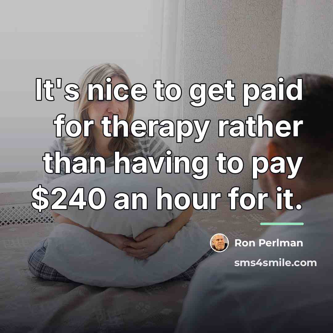 “It's nice to get paid for therapy rather than having…” quote by Ron Perlman