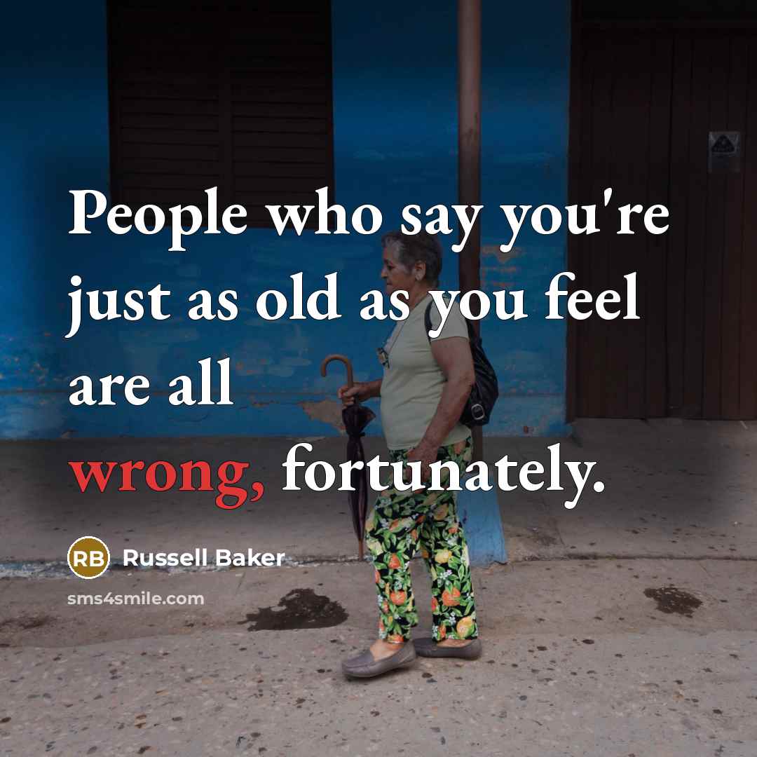 “People who say you're just as old as you feel…” quote by Russell Baker