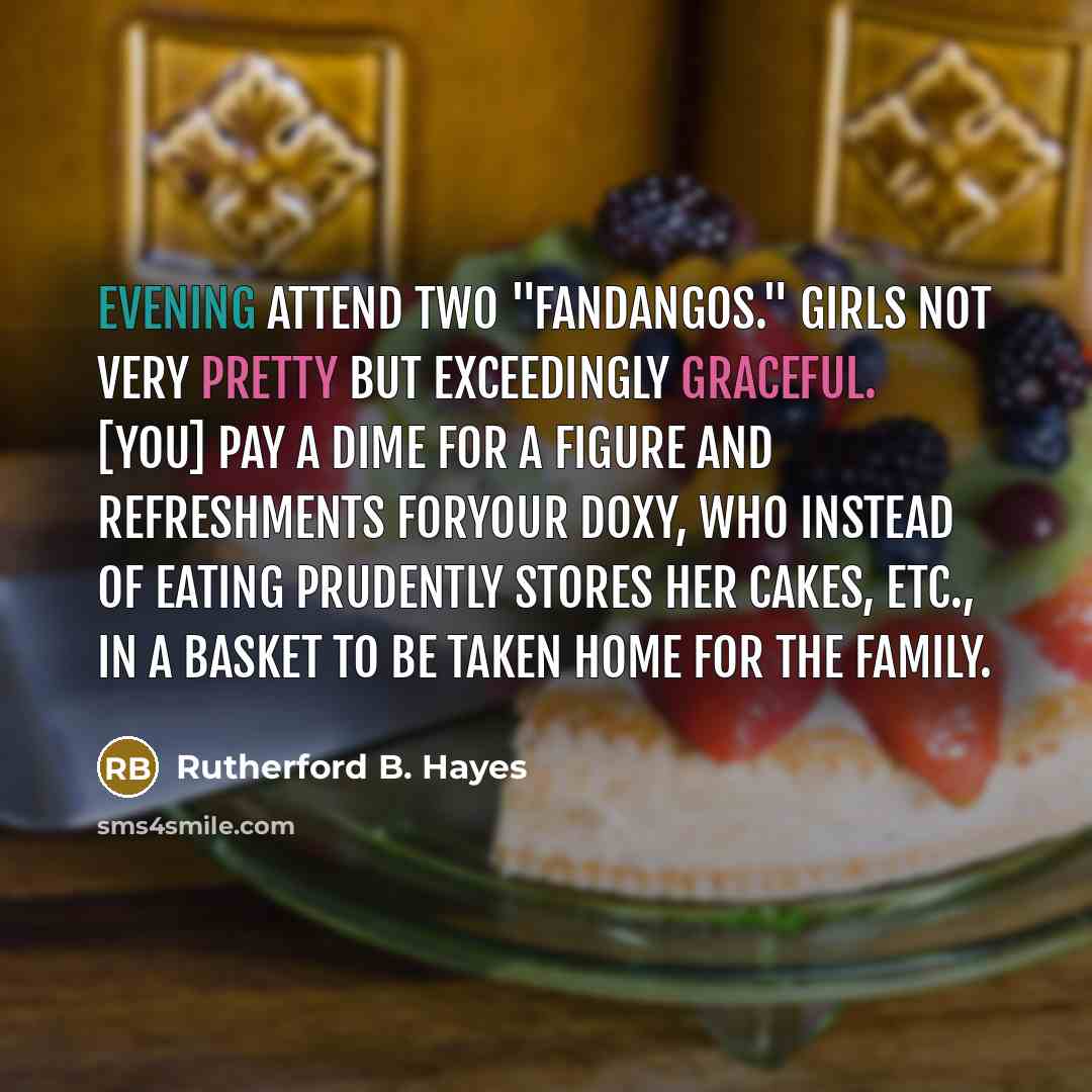 “Evening attend two "fandangos." Girls not very pretty but exceedingly…” quote by Rutherford B. Hayes