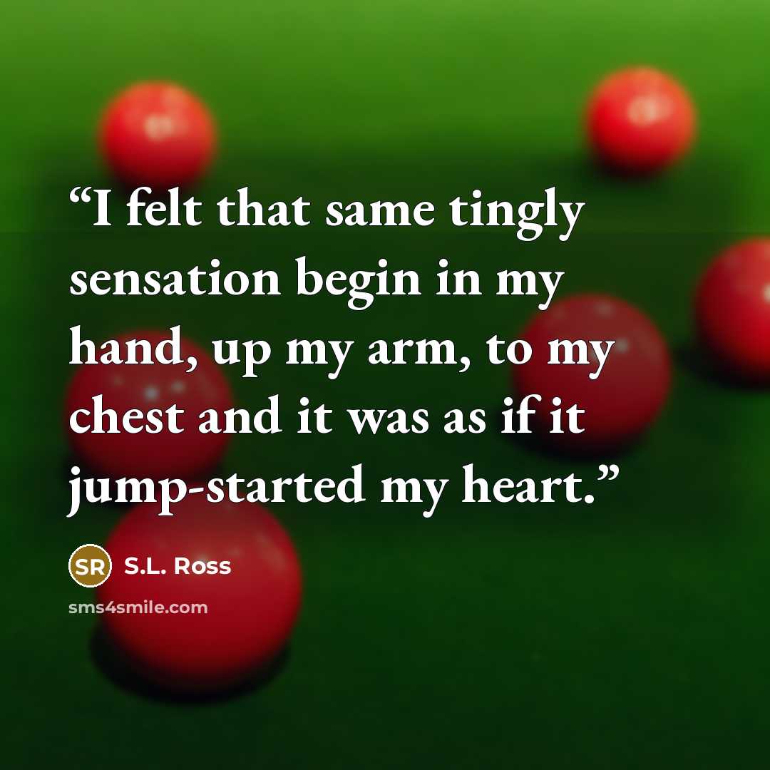 “I felt that same tingly sensation begin in my hand, up my arm, to my chest and it was as if it jump-started my heart.” quote by S.L. Ross
