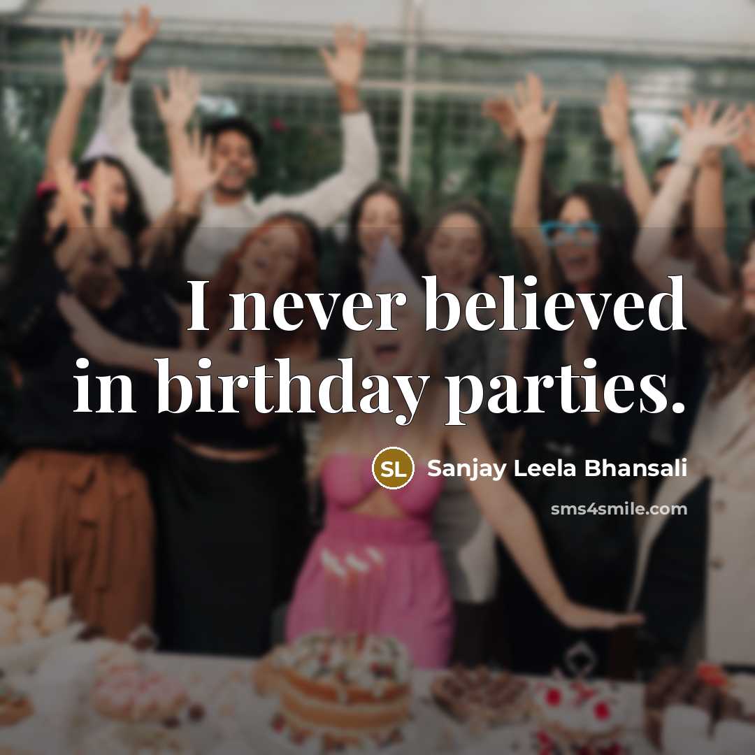“I never believed in birthday parties.…” quote by Sanjay Leela Bhansali