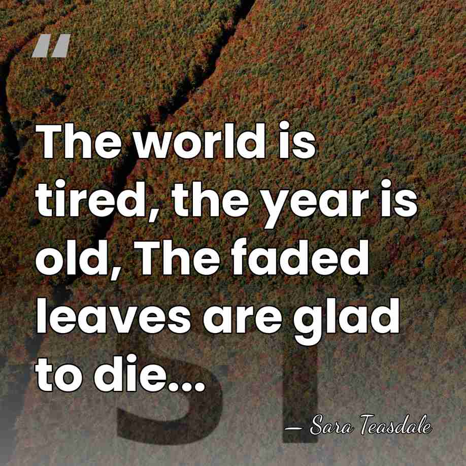 The world is tired, the year is old, The faded leaves are&hellip; - Sara Teasdale