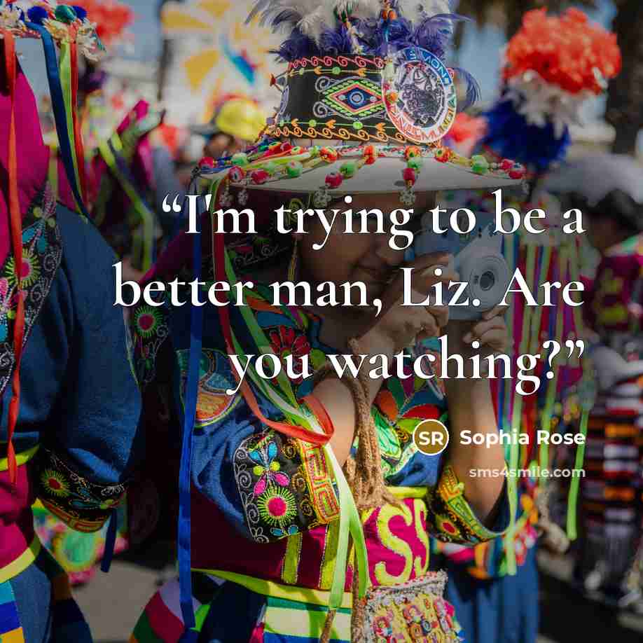 “I'm trying to be a better man, Liz. Are you watching?” quote by Sophia Rose