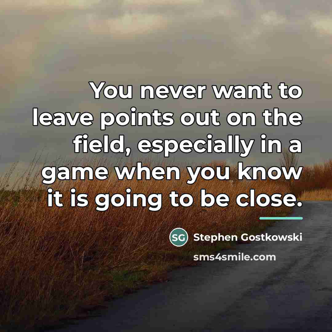 “You never want to leave points out on the field,…” quote by Stephen Gostkowski